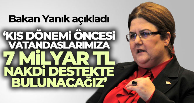 Bakan Yanık: ‘Kış dönemi öncesi vatandaşlarımıza toplam yaklaşık 7 milyar TL nakdi destekte bulunacağız’