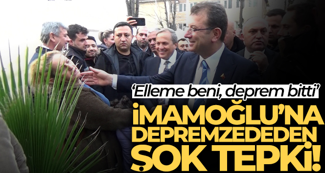 Ekrem İmamoğlu’na depremzededen şok tepki