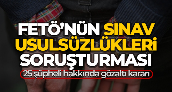 FETÖ’nün sınav usulsüzlükleri soruşturmasında 25 gözaltı