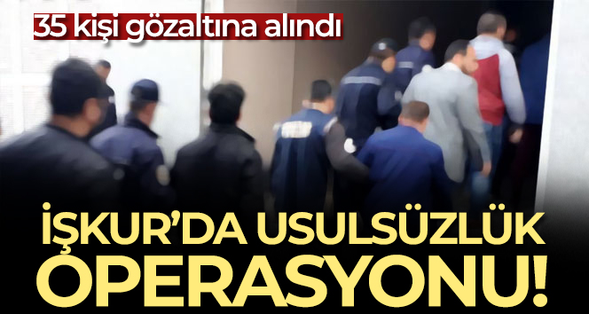 İŞKUR’da usulsüzlük operasyonu! 35 kişi gözaltına alındı!