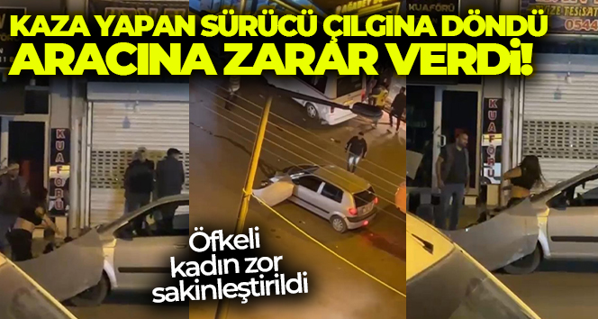 Kaza yapan sürücü çılgına döndü, aracına zarar verdi