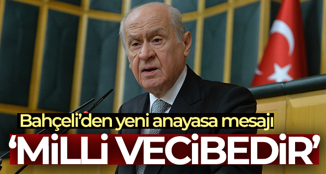 MHP Genel Başkanı Bahçeli: ‘Artık uzlaşmak, yeni bir anayasa hazırlamak milli vecibedir’