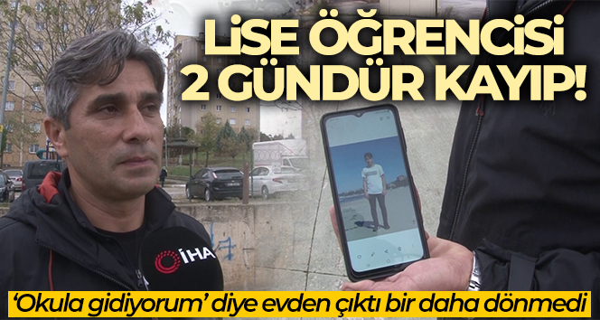 ‘Okula gidiyorum’ diye evden çıkan lise öğrencisi 2 gündür kayıp