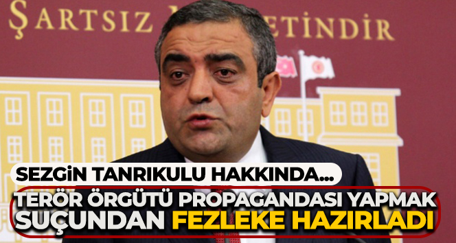 Sezgin Tanrıkulu hakkında ‘terör örgütü propagandası yapmak’ suçundan fezleke hazırladı