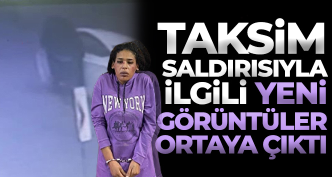 Taksim saldırısıyla ilgili yeni görüntüler ortaya çıktı