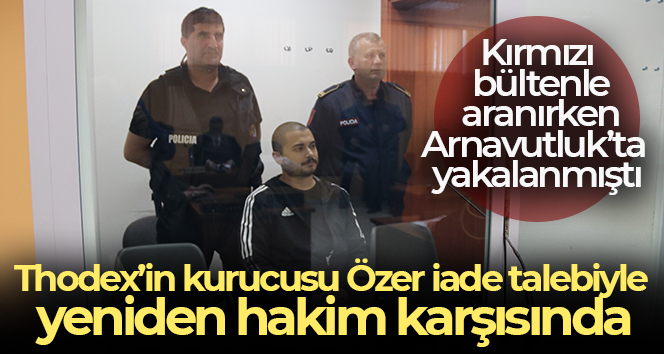 Thodex’in kurucusu Özer iade talebiyle yeniden hakim karşısında