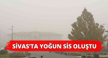 Sivas’ta Yoğun Sisli Hava Etkisini Gösteriyor!