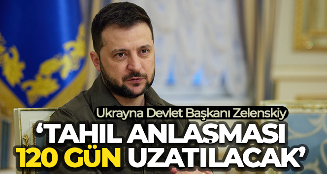 Zelenskiy: ‘Tahıl anlaşması 120 gün uzatılacak’