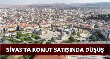 TÜİK Verilerine Göre Sivas’ta Konut Satışı Düştü!