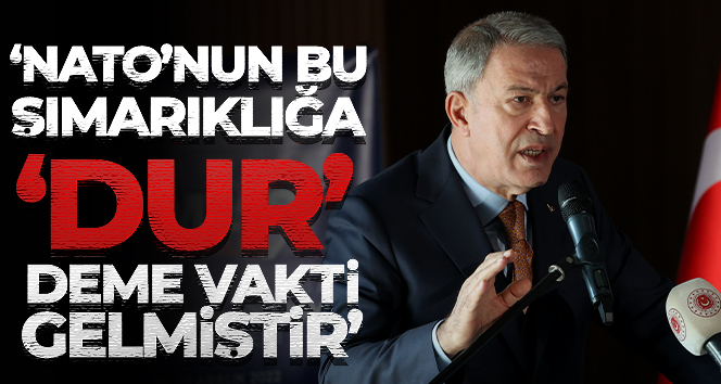Bakan Akar: ‘NATO’nun bu şımarıklığa ‘dur’ deme vakti gelmiştir’