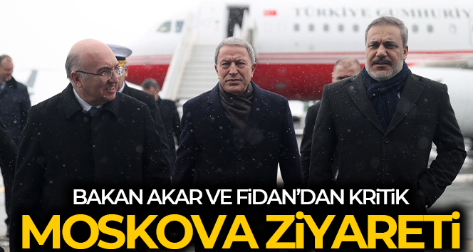 Bakan Akar ve MİT Başkanı Fidan’dan önemli Rusya ziyareti