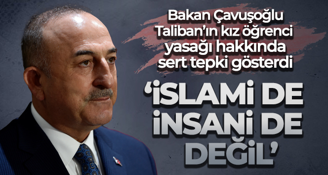Bakan Çavuşoğlu: ‘(Taliban’ın kız öğrenci yasağı) Bu yasak gerçekten İslami de değil, insani de değil’
