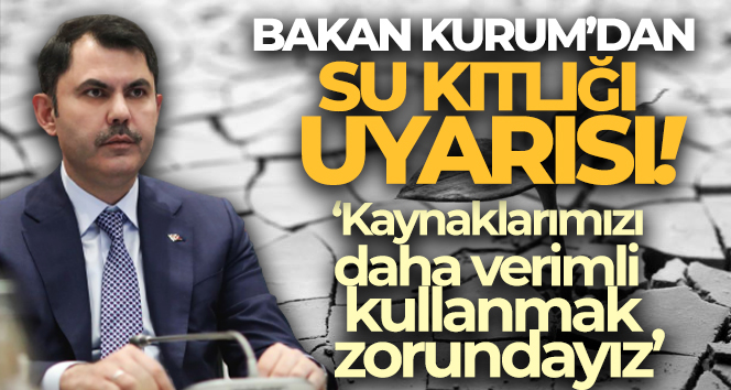 Bakan Kurum’dan su kaynaklarının azalmasıyla ilgili uyarı