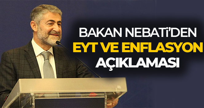 Bakan Nebati’den enflasyon ve EYT açıklaması