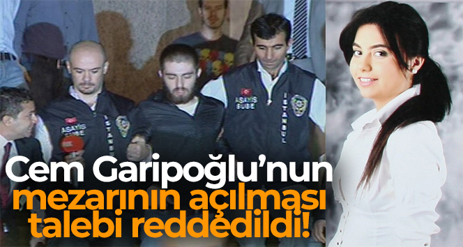 Cem Garipoğlu’nun mezarının açılması talebi reddedildi