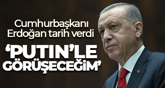 Cumhurbaşkanı Erdoğan tarih verdi: ‘Putin’le görüşeceğim’