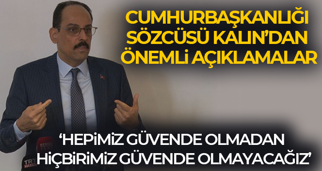 Cumhurbaşkanlığı Sözcüsü Kalın: ‘Hepimiz güvende olmadan, hiçbirimiz güvende olmayacağız’