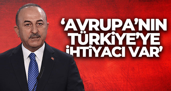 Dışişleri Bakanı Mevlüt Çavuşoğlu: ‘Avrupa’nın Türkiye’ye ihtiyacı var’
