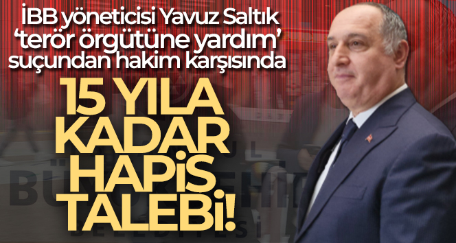İBB yöneticisi Yavuz Saltık ‘terör örgütüne yardım’ suçundan hakim karşısında