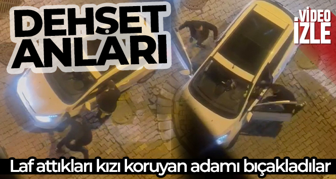 İstanbul’da dehşet anları kamerada: Laf attıkları kızı koruyan adamı bıçakladılar