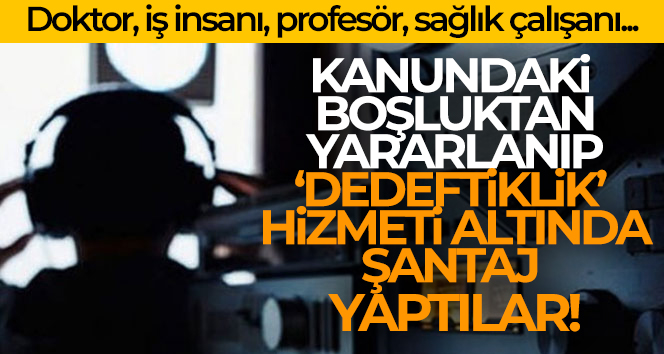 Kanundaki boşluktan yararlanıp ‘dedektiflik’ hizmeti adı altında şantaj yaptılar