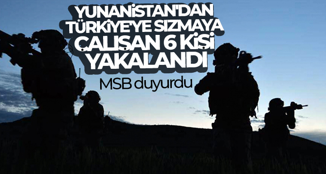 MSB duyurdu: Yunanistan’dan Türkiye’ye sızmaya çalışan 6 kişi yakalandı