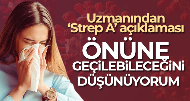 Uzmanından ‘Strep A’ açıklaması: ‘Önüne geçilebileceğini düşünüyorum’