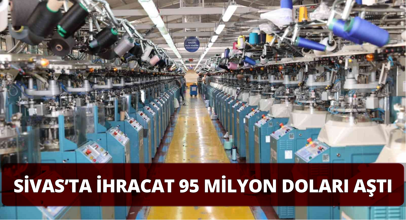 Sivas’ta İhracat 95 Milyon Doları Aşarak Yükselmeye Devam Ediyor