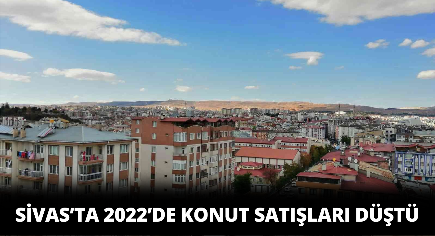 2022 Yılında Sivas’ta Konut Satışlarında Düşüş Yaşandı