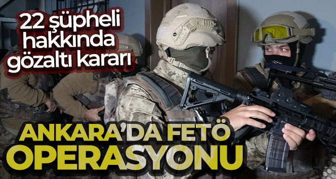 Ankara’da FETÖ operasyonu: 22 şüpheli hakkında gözaltı kararı