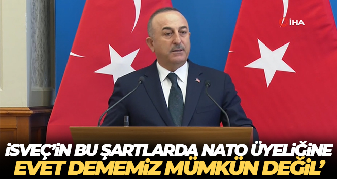 Bakan Çavuşoğlu: ‘İsveç’in bu şartlarda NATO üyeliğine evet dememiz bizim mümkün değil’