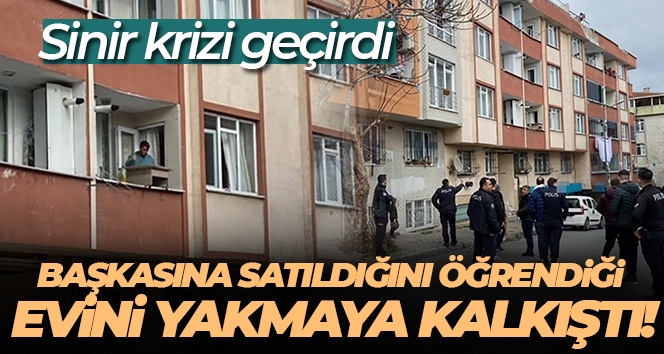 Başkasına satıldığını öğrendiği evini yakmaya kalkıştı