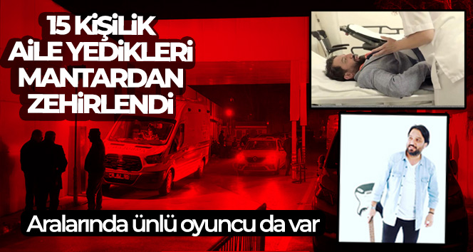 Bursa’da ünlü oyuncunun da aralarında bulunduğu 15 kişi yedikleri mantardan zehirlendi