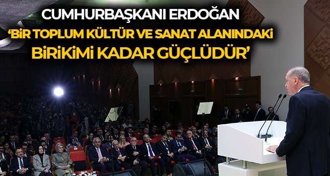 Cumhurbaşkanı Erdoğan: ‘Bir toplum kültür ve sanat alanındaki birikimi kadar güçlüdür’