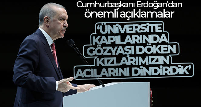 Cumhurbaşkanı Erdoğan: ‘Üniversite kapılarında gözyaşı döken kızlarımızın acılarını dindirdik’
