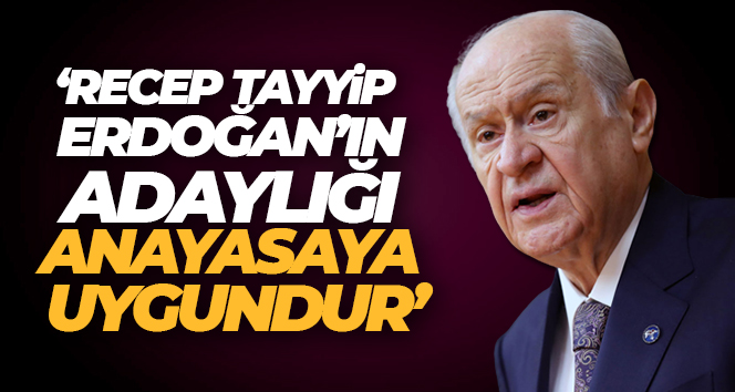 Devlet Bahçeli: ‘Recep Tayyip Erdoğan’ın Cumhurbaşkanlığı Anayasa’ya uygundur’