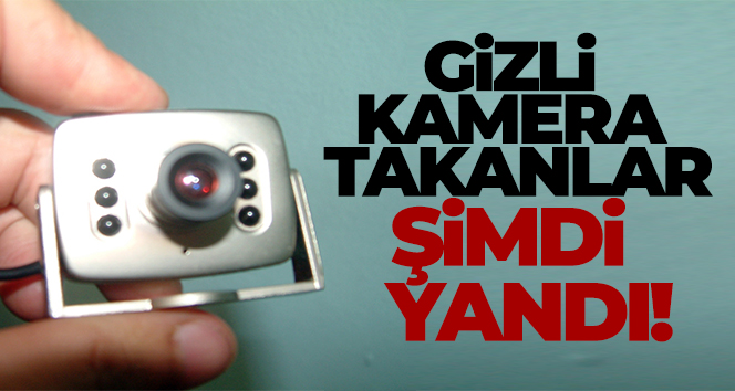 Gizli kamera takanlar şimdi yandı
