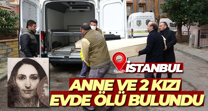 Kartal’da anne ve 2 kızı evde ölü bulundu