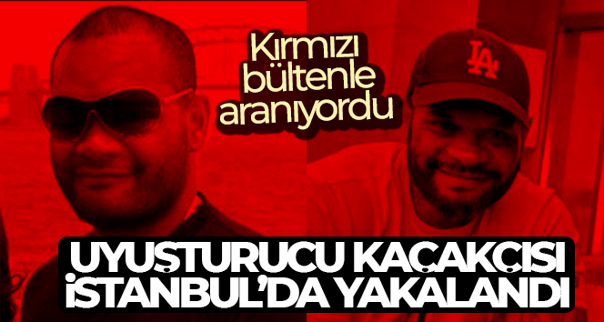 Kırmızı bültenle aranan uyuşturucu kaçakçısı İstanbul’da yakalandı