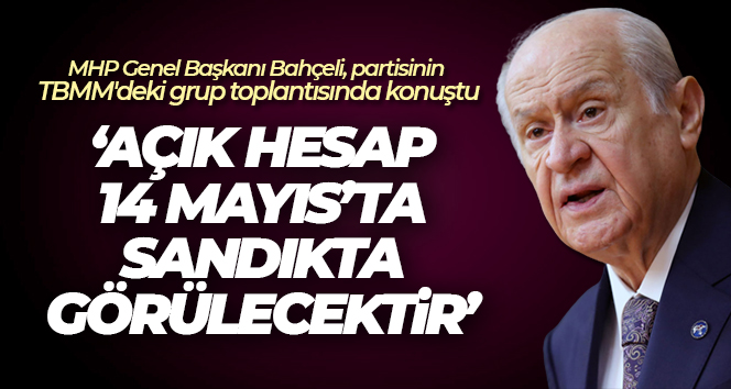 MHP Genel Başkanı Bahçeli: ‘Açık hesap 14 Mayıs’ta sandıkta görülecektir’