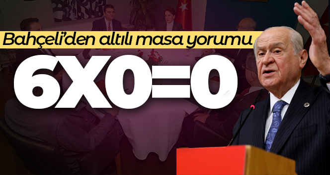MHP lideri Bahçeli: ‘(Altılı Masa) 6 çarpı sıfır, eşittir sıfır’