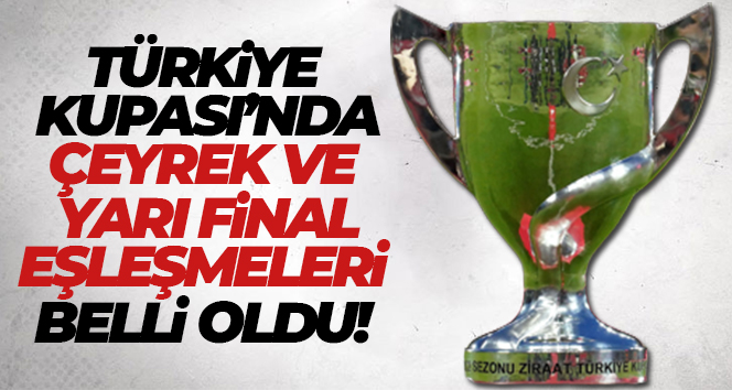 Türkiye Kupası çeyrek ve yarı final kuraları belli oldu!
