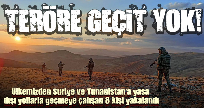 Ülkemizden Suriye ve Yunanistan’a yasa dışı yollarla geçmeye çalışan 8 kişi yakalandı