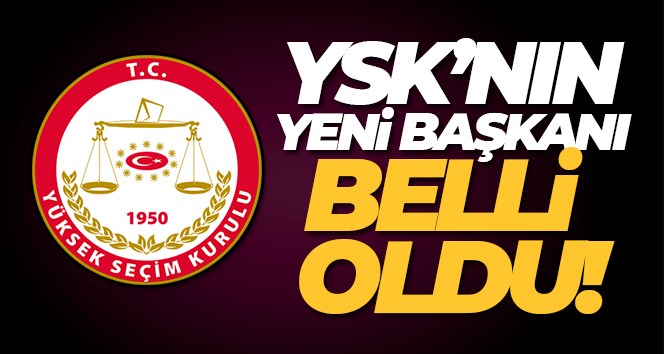 YSK’nın yeni başkanı belli oldu!