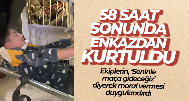 58 saat sonra enkazdan sağ kurtuldu: ‘Seninle maça gideceğiz’