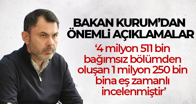 Bakan Kurum: ‘4 milyon 511 bin bağımsız bölümden oluşan 1 milyon 250 bin bina eş zamanlı incelenmiştir’