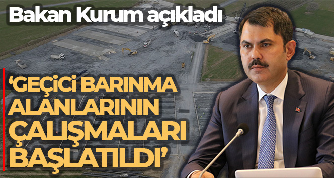 Bakan Kurum: ‘Kurulacak geçici barınma alanlarının yanı sıra kalıcı konutlar için de çalışmalar başlatıldı’