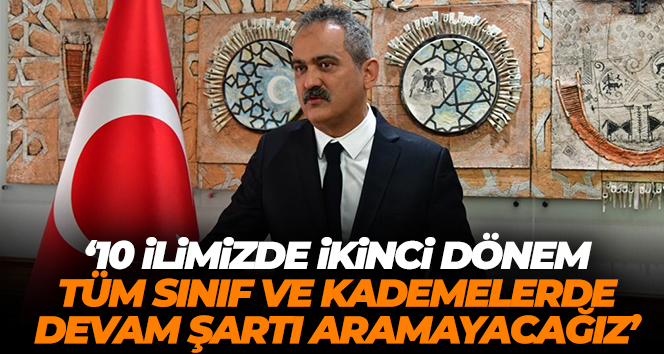Bakan Özer: ’10 ilimizde ikinci dönem tüm sınıf ve kademelerde devam şartı aramayacağız’