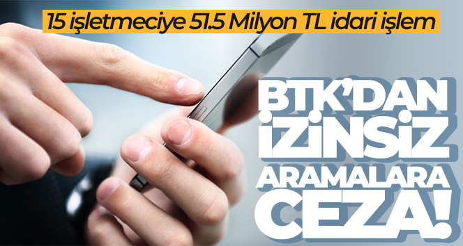 BTK’dan izinsiz aramalara 51.5 milyon TL ceza