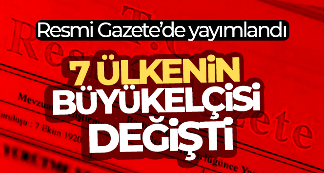 Büyükelçi atamaları Resmi Gazete’de: 7 ülkenin büyükelçisi değişti